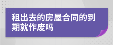 租出去的房屋合同的到期就作废吗