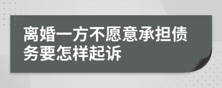 离婚一方不愿意承担债务要怎样起诉