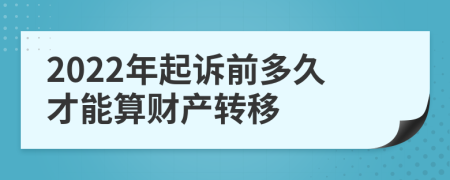 2022年起诉前多久才能算财产转移