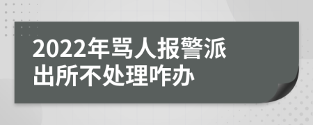 2022年骂人报警派出所不处理咋办