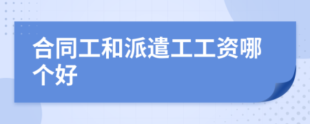 合同工和派遣工工资哪个好