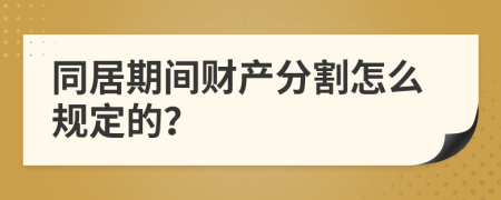 同居期间财产分割怎么规定的？