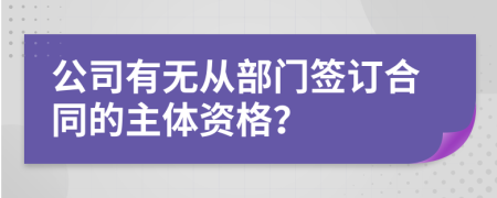 公司有无从部门签订合同的主体资格？