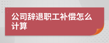 公司辞退职工补偿怎么计算