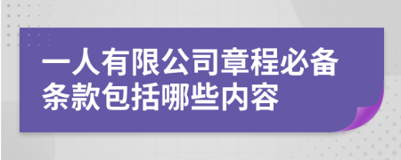 一人有限公司章程必备条款包括哪些内容