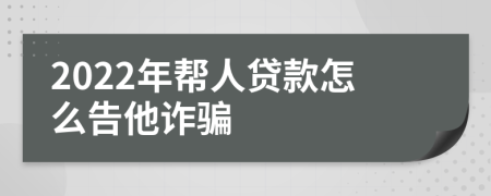 2022年帮人贷款怎么告他诈骗