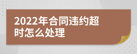 2022年合同违约超时怎么处理