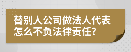 替别人公司做法人代表怎么不负法律责任？