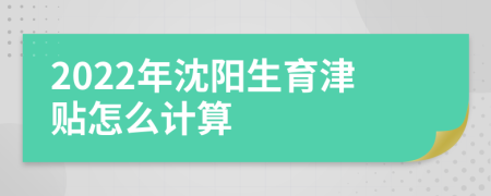 2022年沈阳生育津贴怎么计算