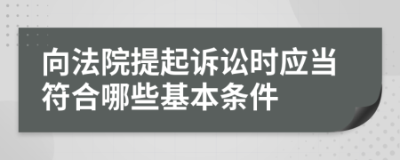 向法院提起诉讼时应当符合哪些基本条件