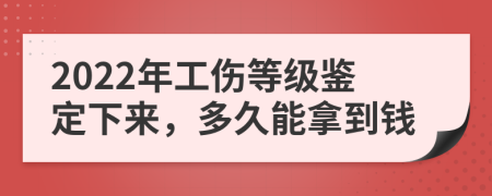 2022年工伤等级鉴定下来，多久能拿到钱