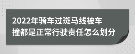 2022年骑车过斑马线被车撞都是正常行驶责任怎么划分