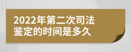 2022年第二次司法鉴定的时间是多久