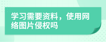 学习需要资料，使用网络图片侵权吗