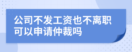 公司不发工资也不离职可以申请仲裁吗
