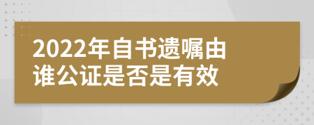 2022年自书遗嘱由谁公证是否是有效