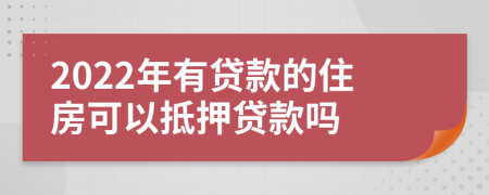 2022年有贷款的住房可以抵押贷款吗