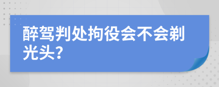 醉驾判处拘役会不会剃光头？