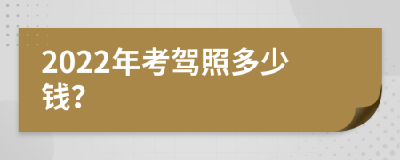 2022年考驾照多少钱？