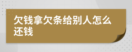 欠钱拿欠条给别人怎么还钱