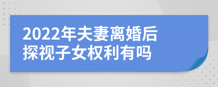 2022年夫妻离婚后探视子女权利有吗