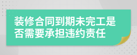 装修合同到期未完工是否需要承担违约责任