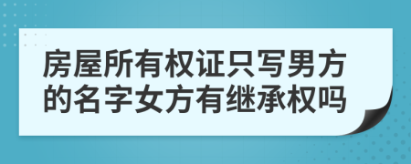 房屋所有权证只写男方的名字女方有继承权吗