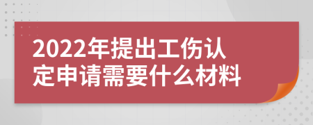 2022年提出工伤认定申请需要什么材料