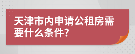 天津市内申请公租房需要什么条件?