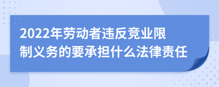 2022年劳动者违反竞业限制义务的要承担什么法律责任