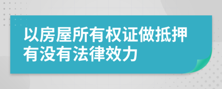 以房屋所有权证做抵押有没有法律效力