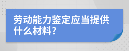 劳动能力鉴定应当提供什么材料?