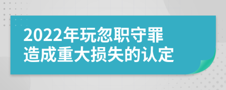 2022年玩忽职守罪造成重大损失的认定