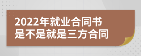 2022年就业合同书是不是就是三方合同