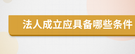 法人成立应具备哪些条件