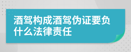 酒驾构成酒驾伪证要负什么法律责任