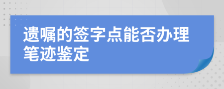 遗嘱的签字点能否办理笔迹鉴定