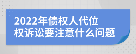 2022年债权人代位权诉讼要注意什么问题
