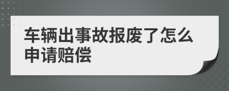 车辆出事故报废了怎么申请赔偿