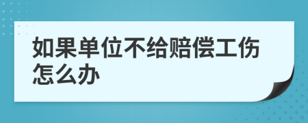 如果单位不给赔偿工伤怎么办