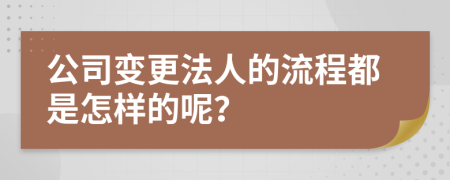 公司变更法人的流程都是怎样的呢？