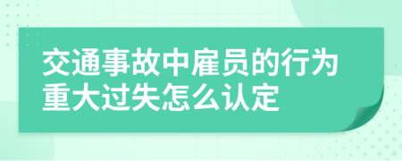 交通事故中雇员的行为重大过失怎么认定