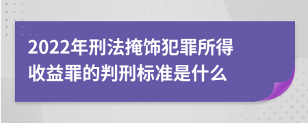 2022年刑法掩饰犯罪所得收益罪的判刑标准是什么