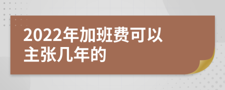 2022年加班费可以主张几年的