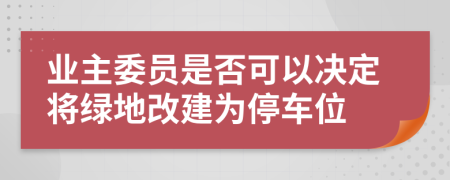 业主委员是否可以决定将绿地改建为停车位