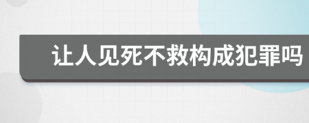 让人见死不救构成犯罪吗