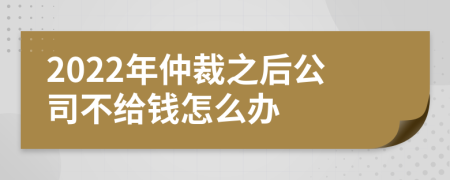 2022年仲裁之后公司不给钱怎么办