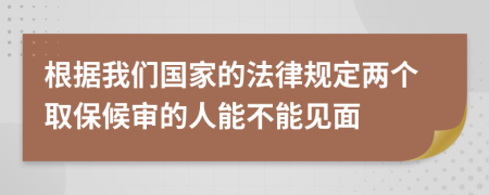 根据我们国家的法律规定两个取保候审的人能不能见面