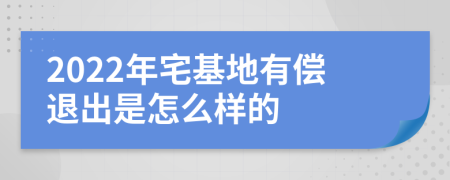 2022年宅基地有偿退出是怎么样的