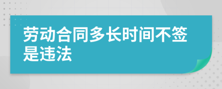 劳动合同多长时间不签是违法